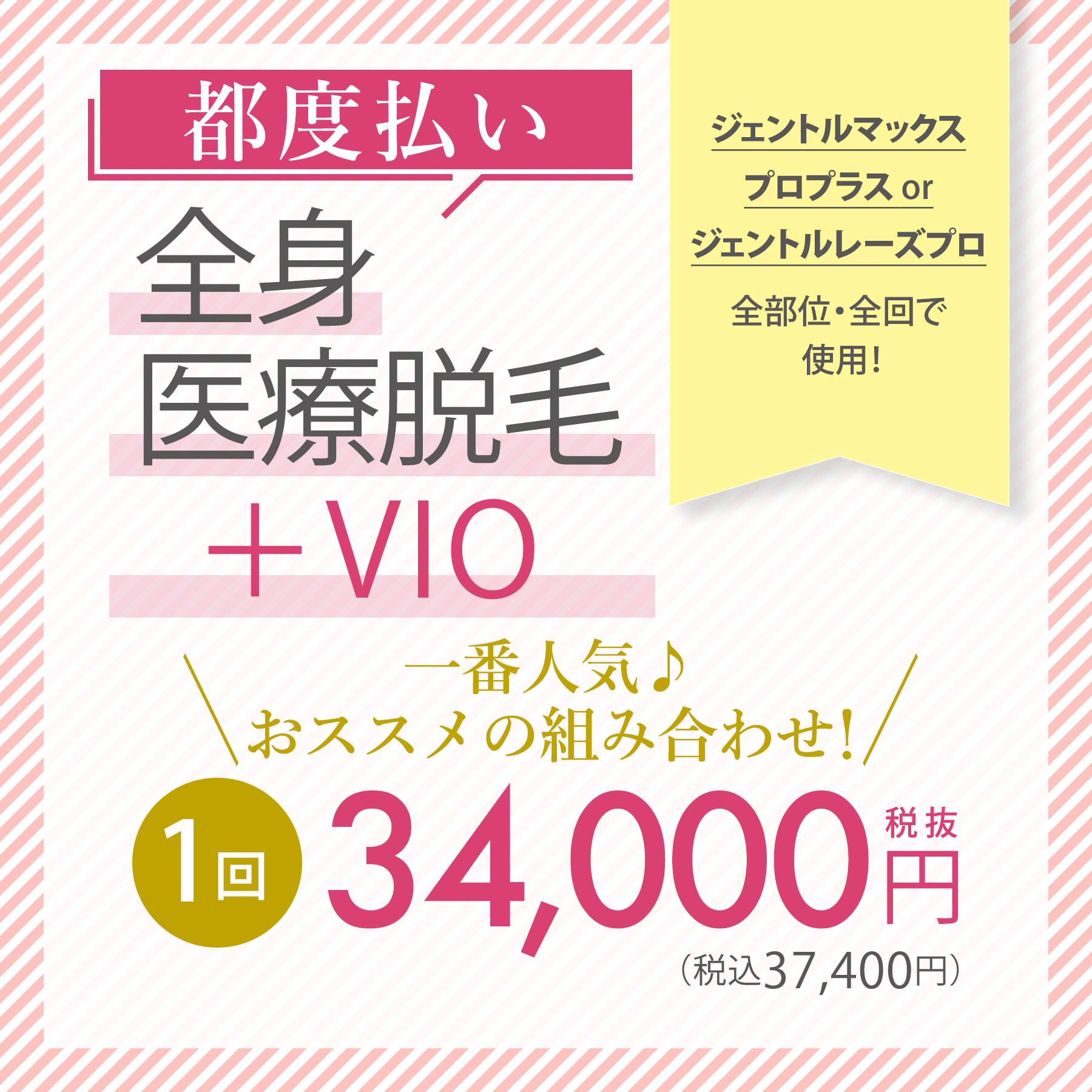 都度払い 全身医療脱毛+VIO＼一番人気♪おススメの組み合わせ！／1回 34,000円（税抜）