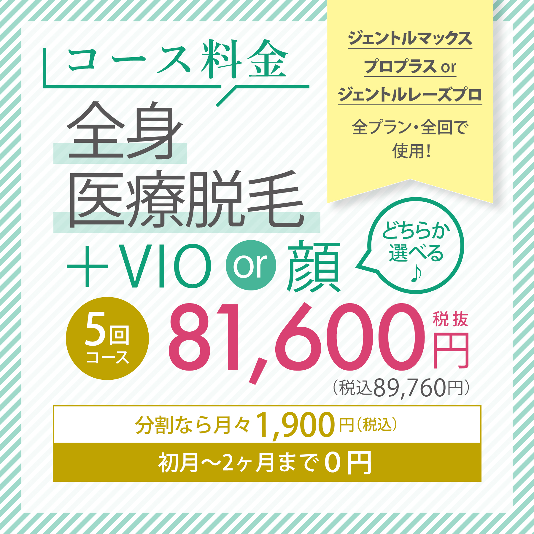 コース料金 全身医療脱毛+VIOor顔＼どちらか選べる♪／ 5回コース 81,600円（税抜）