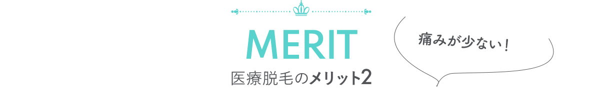 MERIT 医療脱毛のメリット2 「痛みが少ない！」