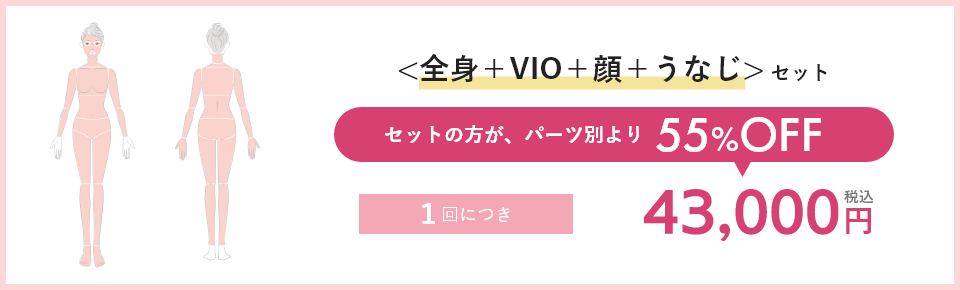 <全身＋VIO＋顔＋うなじ>セット セットの方が、パーツ別より55%OFF 1回につき43,000円税込